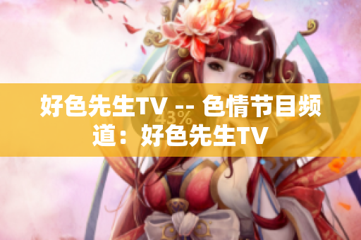 好色先生TV -- 色情节目频道：好色先生TV