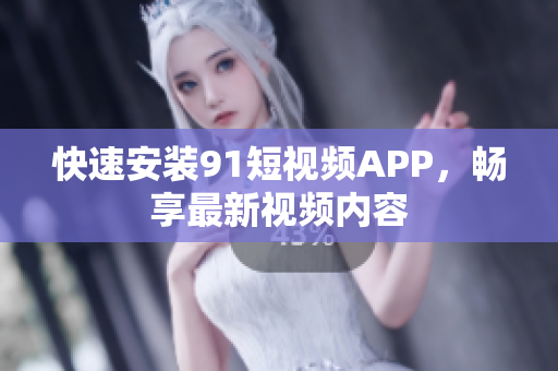快速安装9 1短视频APP，畅享最新视频内容