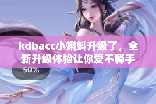kdbacc小蝌蚪升级了，全新升级体验让你爱不释手