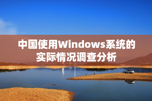 中国使用Windows系统的实际情况调查分析