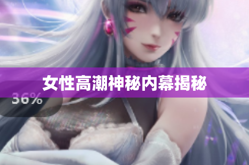 女性高潮神秘内幕揭秘