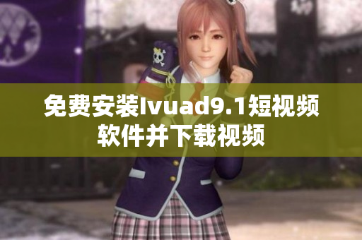 免费安装Ivuad9.1短视频软件并下载视频