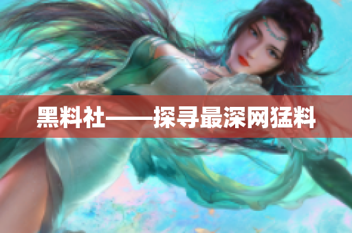 黑料社——探寻最深网猛料