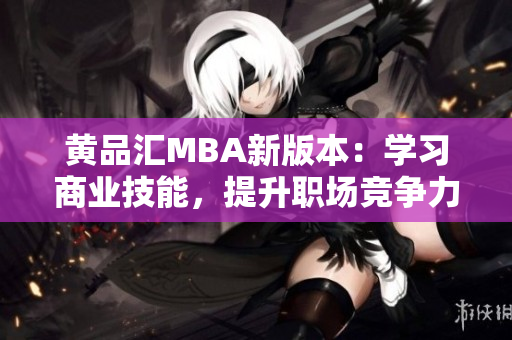 黄品汇MBA新版本：学习商业技能，提升职场竞争力
