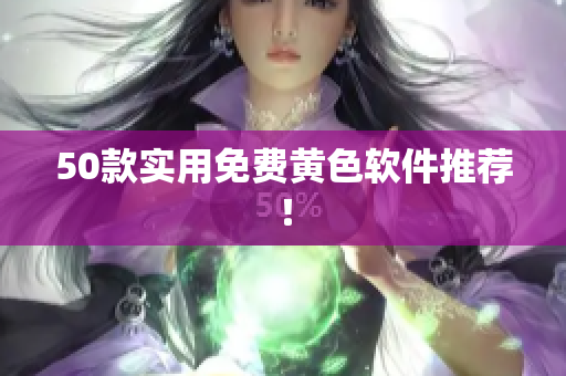 50款实用免费黄色软件推荐！