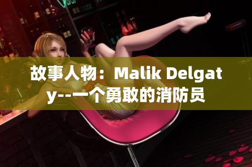 故事人物：Malik Delgaty--一个勇敢的消防员
