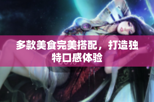 多款美食完美搭配，打造独特口感体验