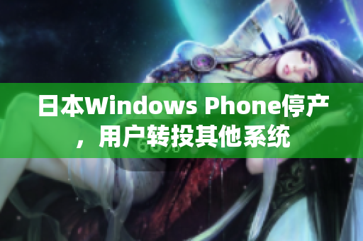 日本Windows Phone停产，用户转投其他系统