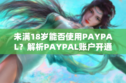 未满18岁能否使用PAYPAL？解析PAYPAL账户开通规定