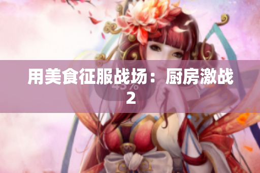 用美食征服战场：厨房激战2