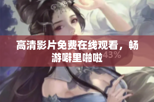 高清影片免费在线观看，畅游噼里啪啦