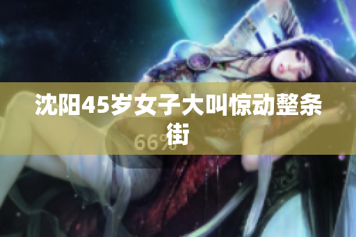 沈阳45岁女子大叫惊动整条街