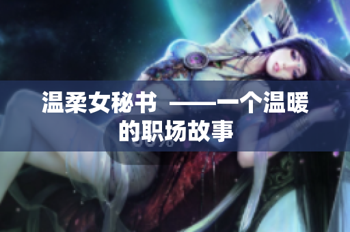 温柔女秘书  ——一个温暖的职场故事