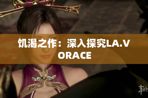 饥渴之作：深入探究LA.VORACE