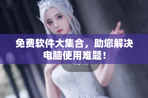免费软件大集合，助您解决电脑使用难题！