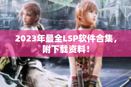 2023年最全LSP软件合集，附下载资料！