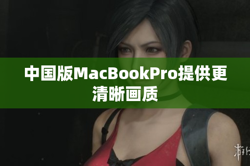 中国版MacBookPro提供更清晰画质