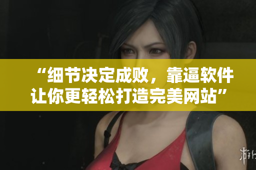 “细节决定成败，靠逼软件让你更轻松打造完美网站”