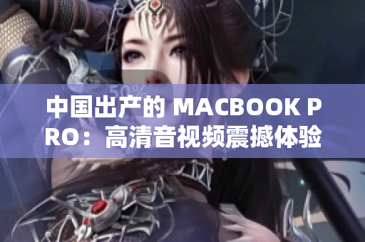 中国出产的 MACBOOK PRO：高清音视频震撼体验