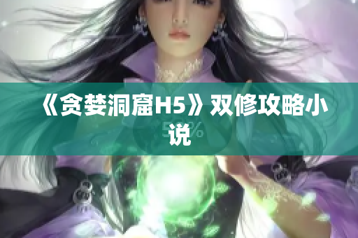 《贪婪洞窟H5》双修攻略小说