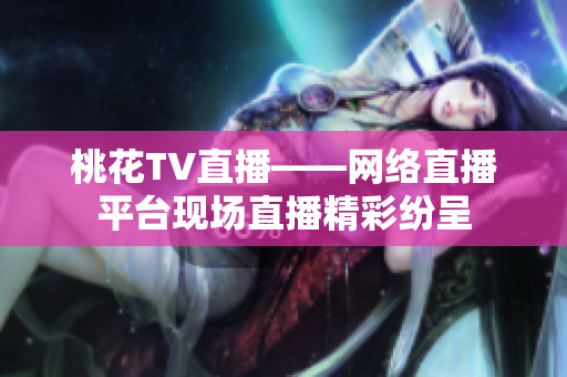 桃花TV直播——网络直播平台现场直播精彩纷呈