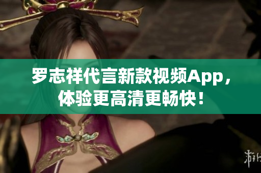 罗志祥代言新款视频App，体验更高清更畅快！