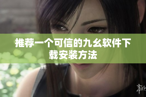 推荐一个可信的九幺软件下载安装方法