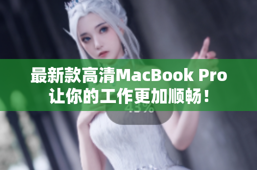 最新款高清MacBook Pro让你的工作更加顺畅！