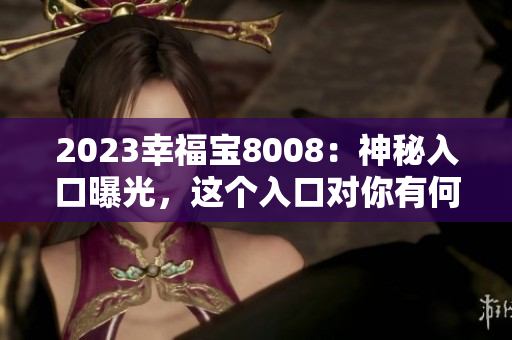 2023幸福宝8008：神秘入口曝光，这个入口对你有何意义？