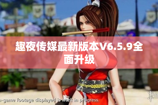 趣夜传媒最新版本V6.5.9全面升级