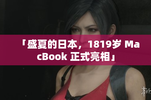 「盛夏的日本，1819岁 MacBook 正式亮相」