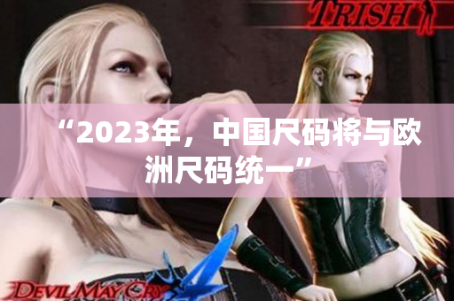 “2023年，中国尺码将与欧洲尺码统一”