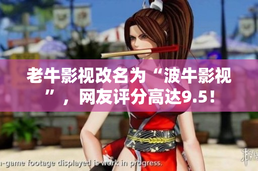 老牛影视改名为“波牛影视”，网友评分高达9.5！