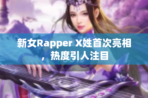新女Rapper X姓首次亮相，热度引人注目
