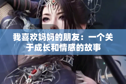 我喜欢妈妈的朋友：一个关于成长和情感的故事