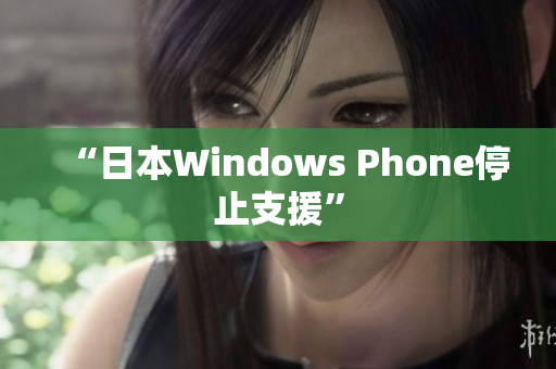 “日本Windows Phone停止支援”