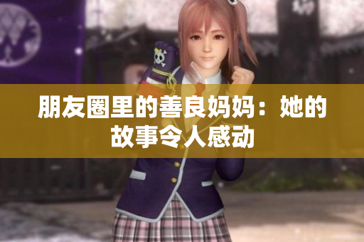 朋友圈里的善良妈妈：她的故事令人感动