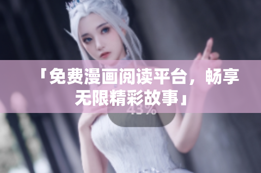 「免费漫画阅读平台，畅享无限精彩故事」