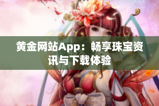 黄金网站App：畅享珠宝资讯与下载体验