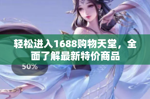 轻松进入1688购物天堂，全面了解最新特价商品