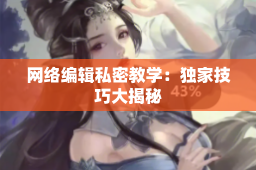 网络编辑私密教学：独家技巧大揭秘