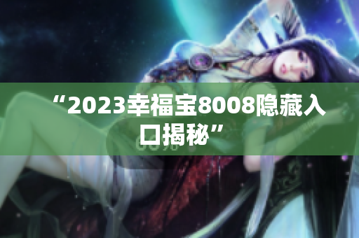 “2023幸福宝8008隐藏入口揭秘”