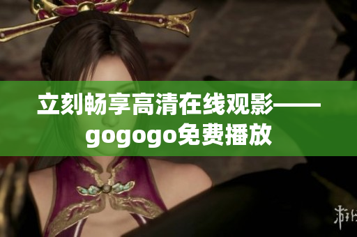 立刻畅享高清在线观影——gogogo免费播放