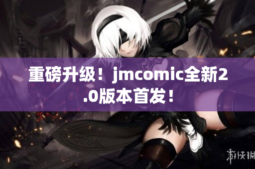 重磅升级！jmcomic全新2.0版本首发！