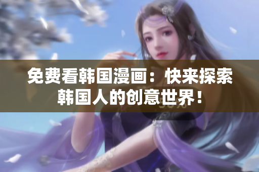 免费看韩国漫画：快来探索韩国人的创意世界！