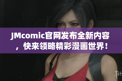 JMcomic官网发布全新内容，快来领略精彩漫画世界！