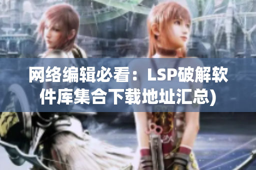 网络编辑必看：LSP破解软件库集合下载地址汇总)