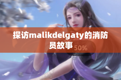 探访malikdelgaty的消防员故事