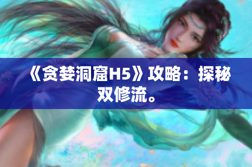 《贪婪洞窟H5》攻略：探秘双修流。