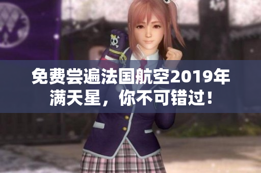 免费尝遍法国航空2019年满天星，你不可错过！